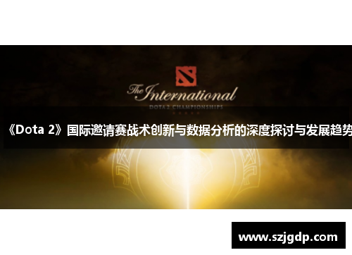 《Dota 2》国际邀请赛战术创新与数据分析的深度探讨与发展趋势