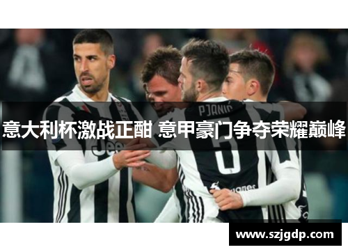 意大利杯激战正酣 意甲豪门争夺荣耀巅峰 意大利杯激战正酣 意甲豪门争夺荣耀巅峰