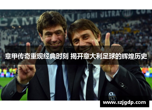意甲传奇重现经典时刻 揭开意大利足球的辉煌历史 意甲传奇重现经典时刻 揭开意大利足球的辉煌历史