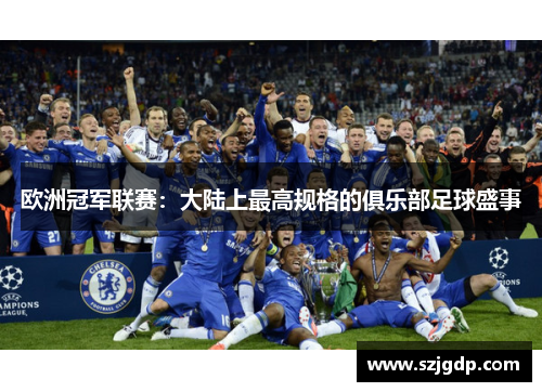 欧洲冠军联赛:大陆上最高规格的俱乐部足球盛事 欧洲冠军联赛:大陆上最高规格的俱乐部足球盛事