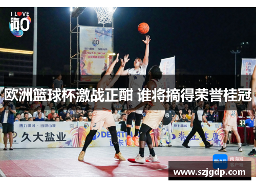 欧洲篮球杯激战正酣 谁将摘得荣誉桂冠 欧洲篮球杯激战正酣 谁将摘得荣誉桂冠