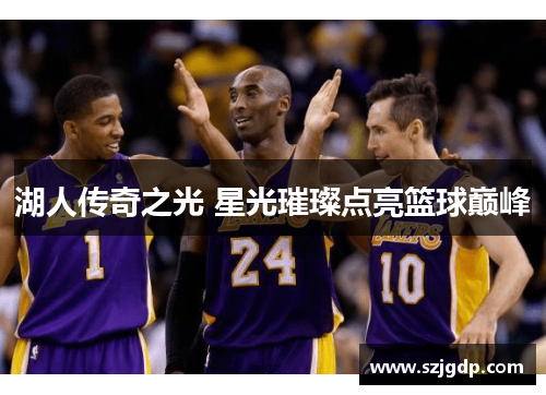 湖人传奇之光 星光璀璨点亮篮球巅峰 湖人传奇之光 星光璀璨点亮篮球巅峰