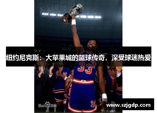 纽约尼克斯:大苹果城的篮球传奇,深受球迷热爱 纽约尼克斯:大苹果城的篮球传奇,深受球迷热爱
