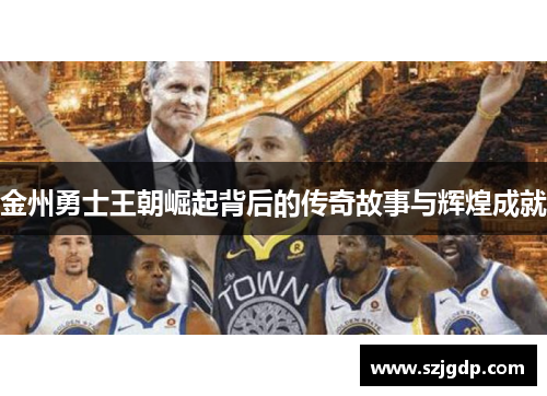 金州勇士王朝崛起背后的传奇故事与辉煌成就 金州勇士王朝崛起背后的传奇故事与辉煌成就