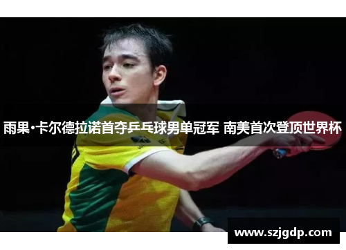 雨果·卡尔德拉诺首夺乒乓球男单冠军 南美首次登顶世界杯 雨果·卡尔德拉诺首夺乒乓球男单冠军 南美首次登顶世界杯