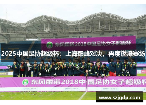 2025中国足协超级杯:上海巅峰对决,再度燃爆赛场 2025中国足协超级杯:上海巅峰对决,再度燃爆赛场