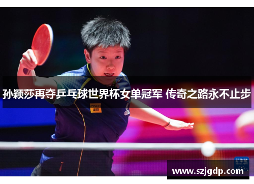 孙颖莎再夺乒乓球世界杯女单冠军 传奇之路永不止步 孙颖莎再夺乒乓球世界杯女单冠军 传奇之路永不止步