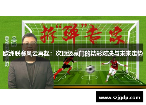 欧洲联赛风云再起:次顶级豪门的精彩对决与未来走势 欧洲联赛风云再起:次顶级豪门的精彩对决与未来走势
