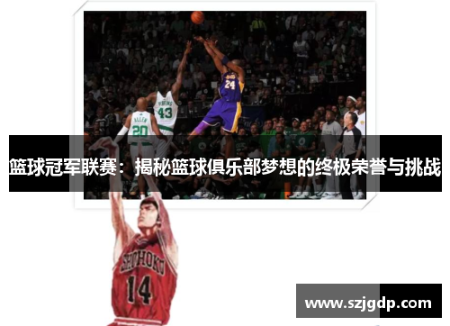 篮球冠军联赛:揭秘篮球俱乐部梦想的终极荣誉与挑战 篮球冠军联赛:揭秘篮球俱乐部梦想的终极荣誉与挑战