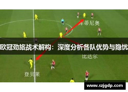 欧冠劲旅战术解构:深度分析各队优势与隐忧 欧冠劲旅战术解构:深度分析各队优势与隐忧