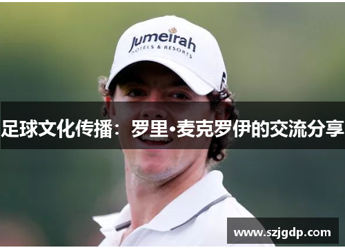 足球文化传播:罗里·麦克罗伊的交流分享 足球文化传播:罗里·麦克罗伊的交流分享