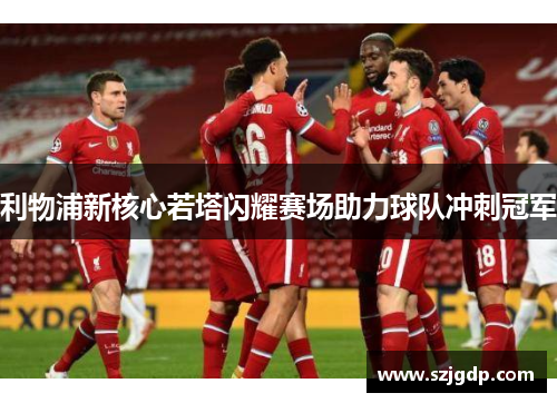 利物浦新核心若塔闪耀赛场助力球队冲刺冠军 利物浦新核心若塔闪耀赛场助力球队冲刺冠军