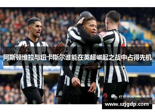 阿斯顿维拉与纽卡斯尔谁能在英超崛起之战中占得先机 阿斯顿维拉与纽卡斯尔谁能在英超崛起之战中占得先机