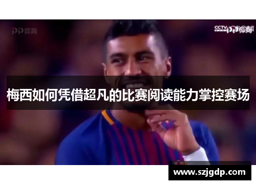 梅西如何凭借超凡的比赛阅读能力掌控赛场 梅西如何凭借超凡的比赛阅读能力掌控赛场