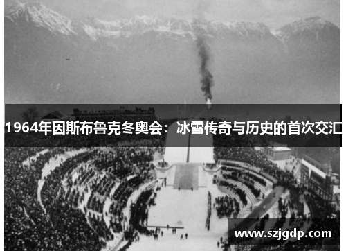 1964年因斯布鲁克冬奥会:冰雪传奇与历史的首次交汇 1964年因斯布鲁克冬奥会:冰雪传奇与历史的首次交汇
