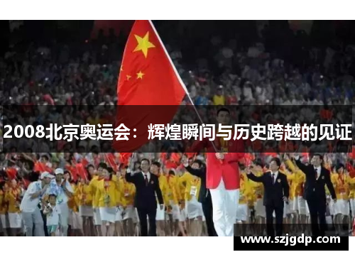 2008北京奥运会:辉煌瞬间与历史跨越的见证 2008北京奥运会:辉煌瞬间与历史跨越的见证